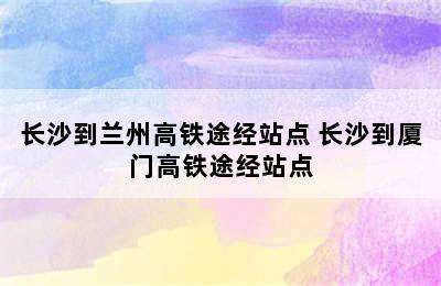 长沙到兰州高铁途经站点 长沙到厦门高铁途经站点